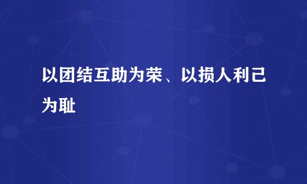 以团结互助为荣、以损人利己为耻