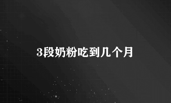 3段奶粉吃到几个月