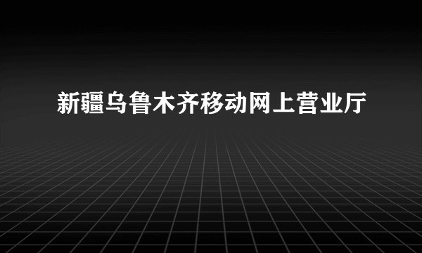 新疆乌鲁木齐移动网上营业厅