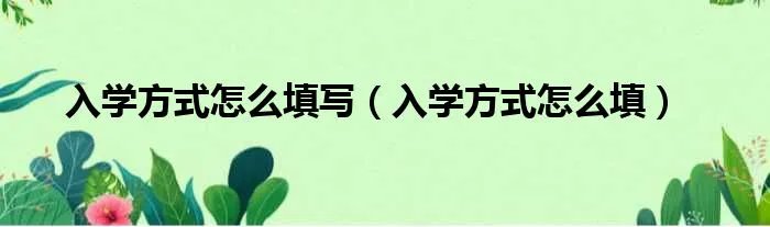 入学方式怎么填写(入学方式怎么填)