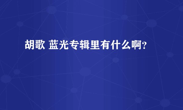 胡歌 蓝光专辑里有什么啊？