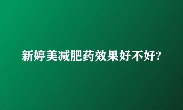 新婷美减肥药效果好不好?