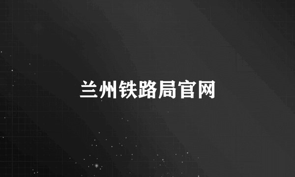 兰州铁路局官网