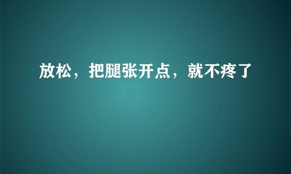 放松，把腿张开点，就不疼了
