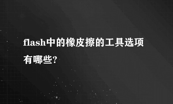 flash中的橡皮擦的工具选项有哪些?