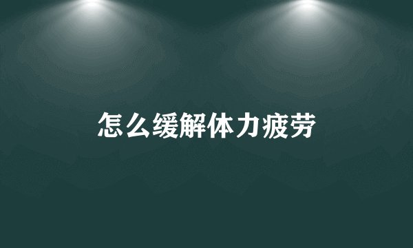 怎么缓解体力疲劳