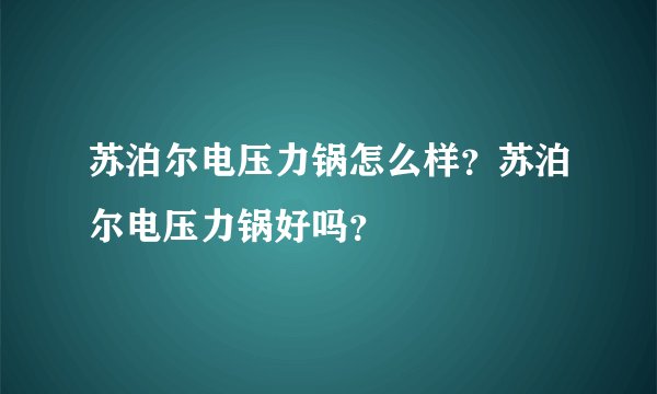 苏泊尔电压力锅怎么样？苏泊尔电压力锅好吗？