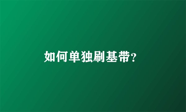 如何单独刷基带？