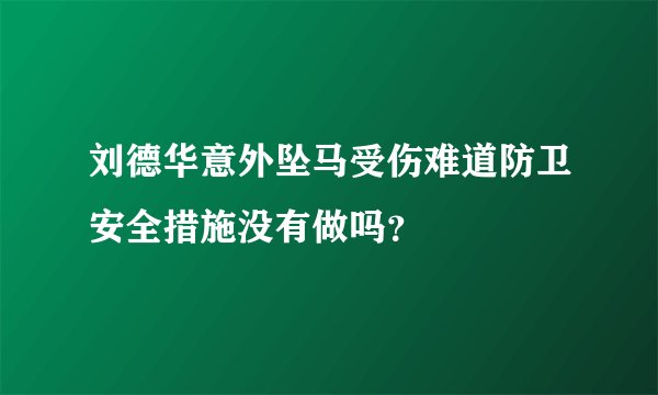 刘德华意外坠马受伤难道防卫安全措施没有做吗？