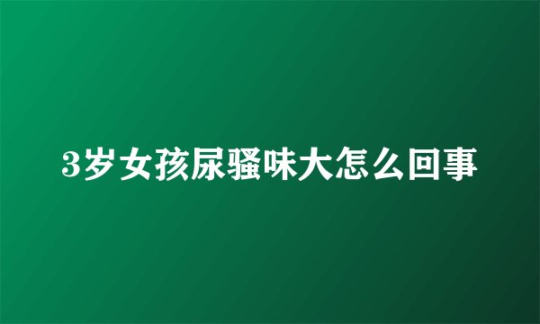 3岁女孩尿骚味大怎么回事