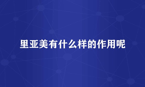 里亚美有什么样的作用呢