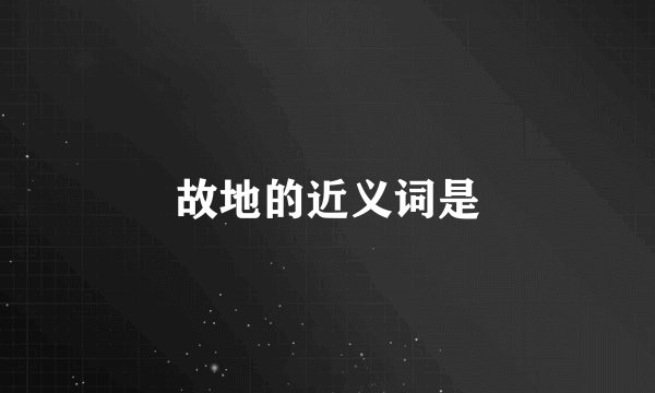 故地的近义词是