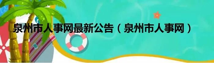 泉州市人事网最新公告(泉州市人事网)