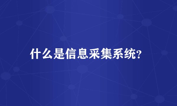 什么是信息采集系统？