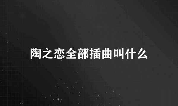陶之恋全部插曲叫什么