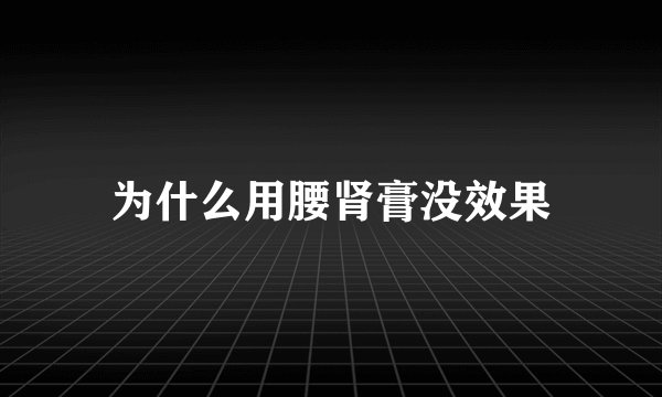 为什么用腰肾膏没效果