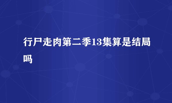 行尸走肉第二季13集算是结局吗