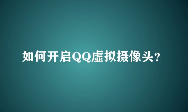 如何开启QQ虚拟摄像头？