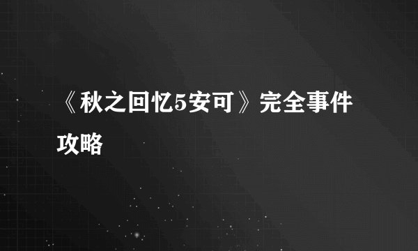 《秋之回忆5安可》完全事件攻略