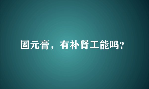 固元膏，有补肾工能吗？