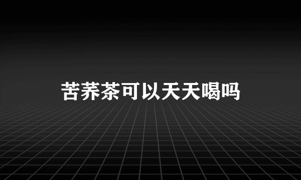 苦荞茶可以天天喝吗
