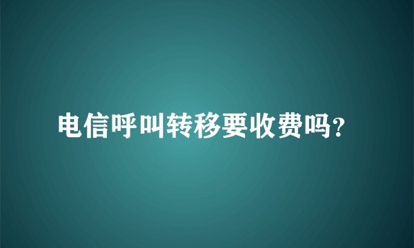 电信呼叫转移要收费吗?
