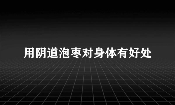 用阴道泡枣对身体有好处