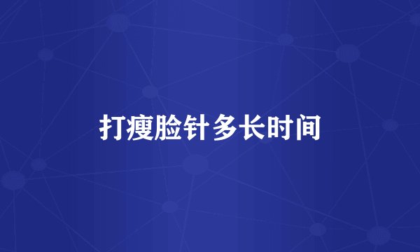 打瘦脸针多长时间