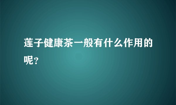 莲子健康茶一般有什么作用的呢？