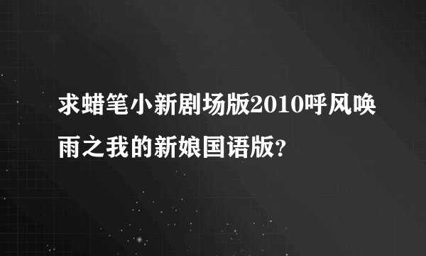 求蜡笔小新剧场版2010呼风唤雨之我的新娘国语版？