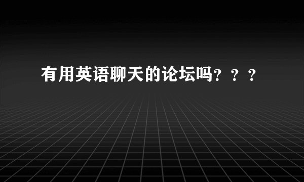 有用英语聊天的论坛吗？？？