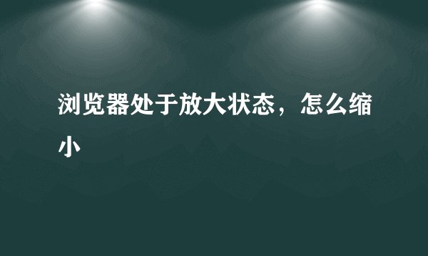 浏览器处于放大状态，怎么缩小