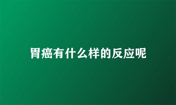 胃癌有什么样的反应呢