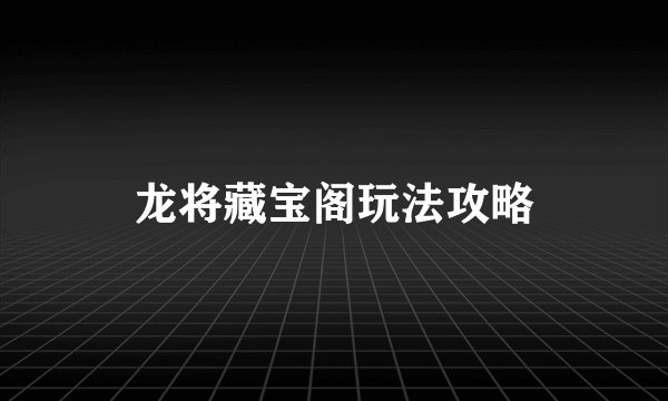 龙将藏宝阁玩法攻略