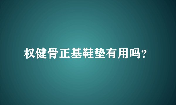 权健骨正基鞋垫有用吗？