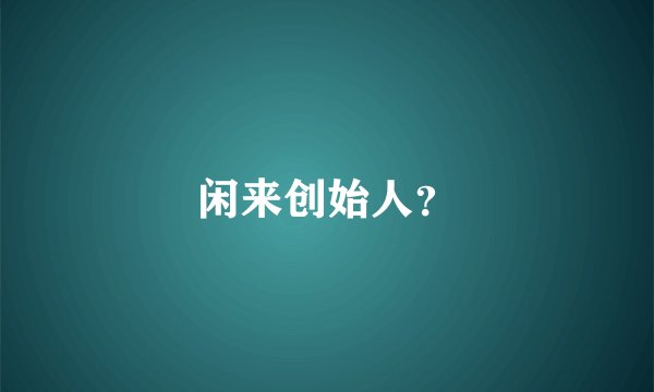 闲来创始人？