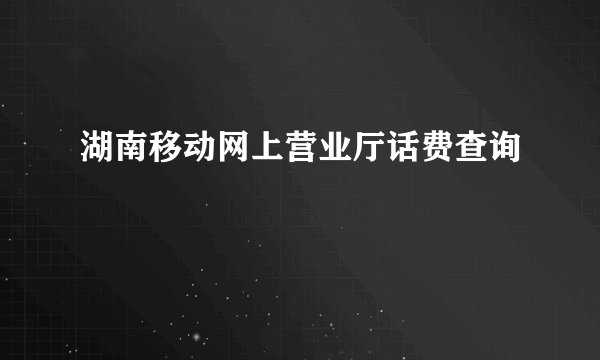 湖南移动网上营业厅话费查询