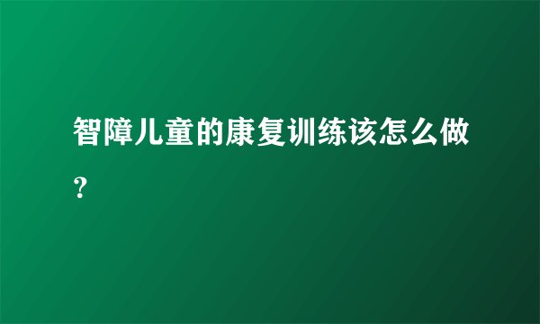 智障儿童的康复训练该怎么做?