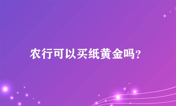 农行可以买纸黄金吗？