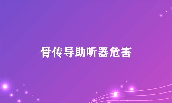 骨传导助听器危害