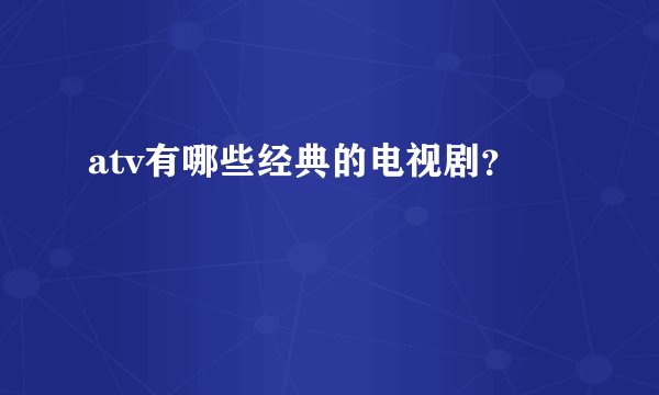 atv有哪些经典的电视剧?