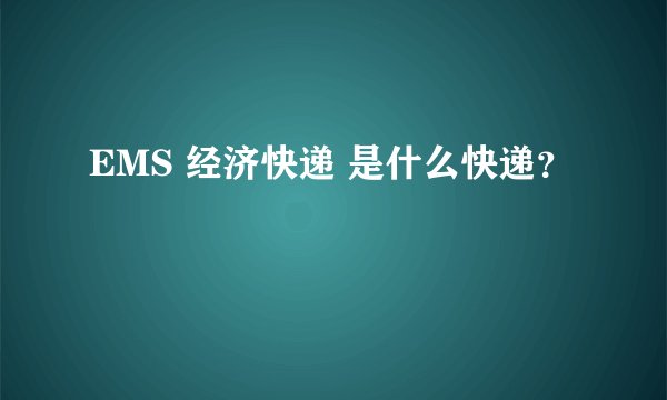 EMS 经济快递 是什么快递？