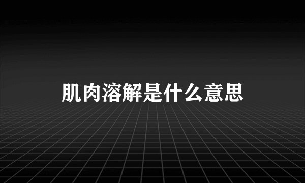 肌肉溶解是什么意思