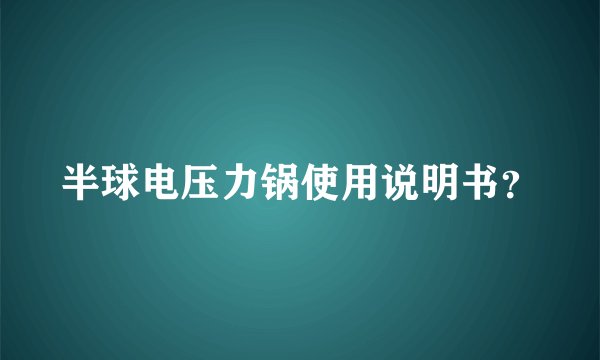 半球电压力锅使用说明书？
