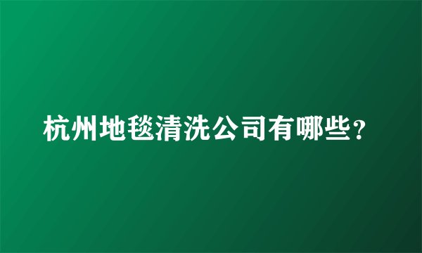 杭州地毯清洗公司有哪些？