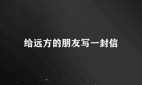 给远方的朋友写一封信