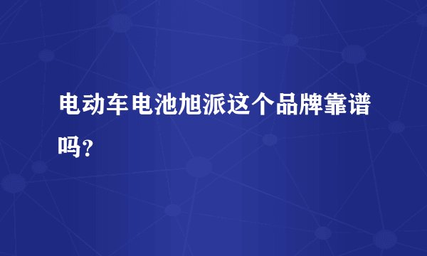 电动车电池旭派这个品牌靠谱吗？