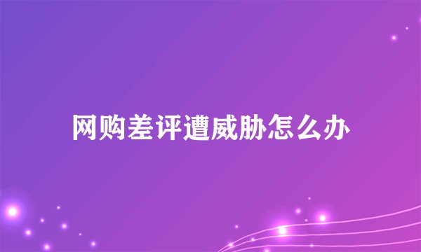 网购差评遭威胁怎么办