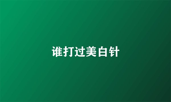 谁打过美白针