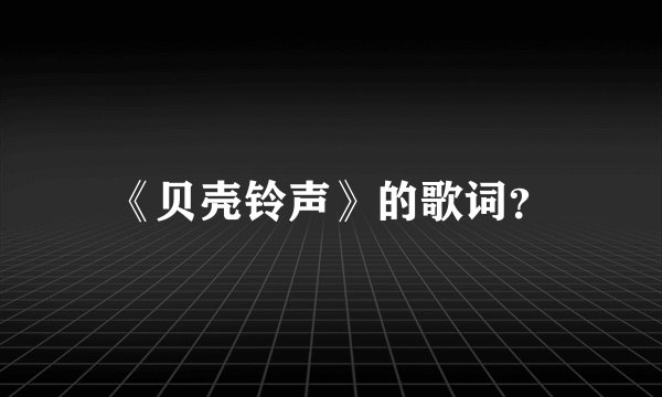 《贝壳铃声》的歌词？